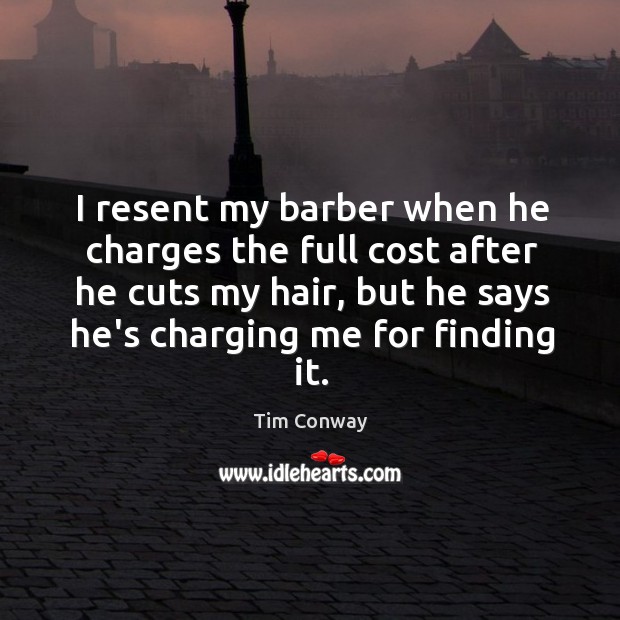 I resent my barber when he charges the full cost after he Tim Conway Picture Quote