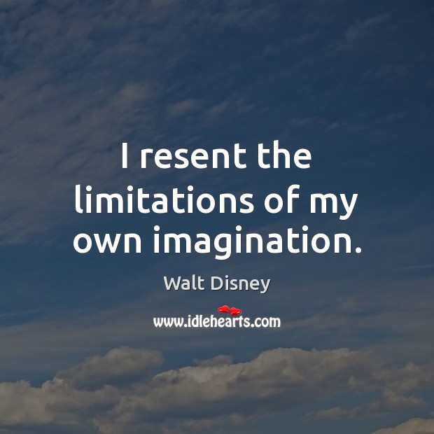 I resent the limitations of my own imagination. Image