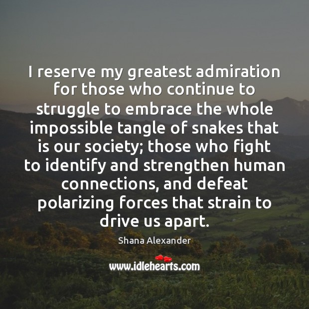 I reserve my greatest admiration for those who continue to struggle to Shana Alexander Picture Quote