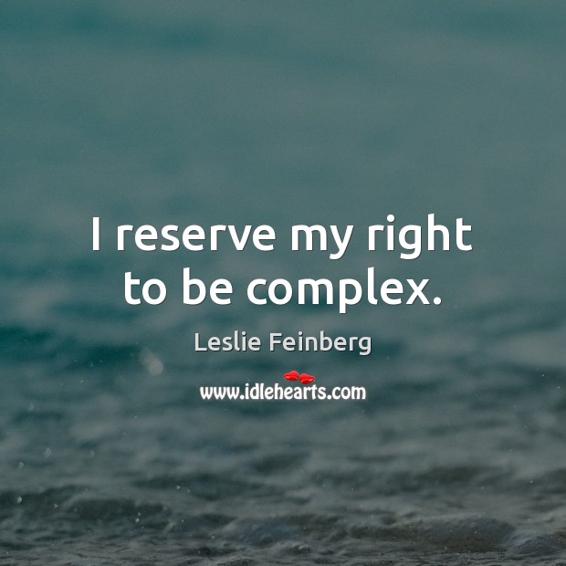 I reserve my right to be complex. Leslie Feinberg Picture Quote