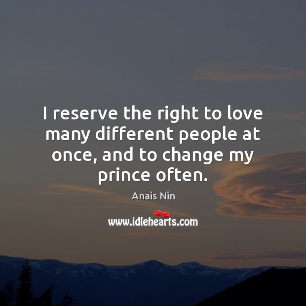 I reserve the right to love many different people at once, and to change my prince often. Anais Nin Picture Quote