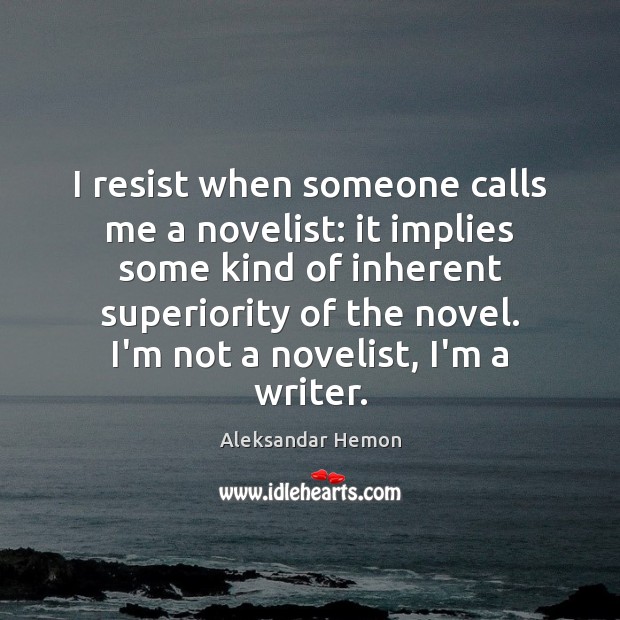 I resist when someone calls me a novelist: it implies some kind Image