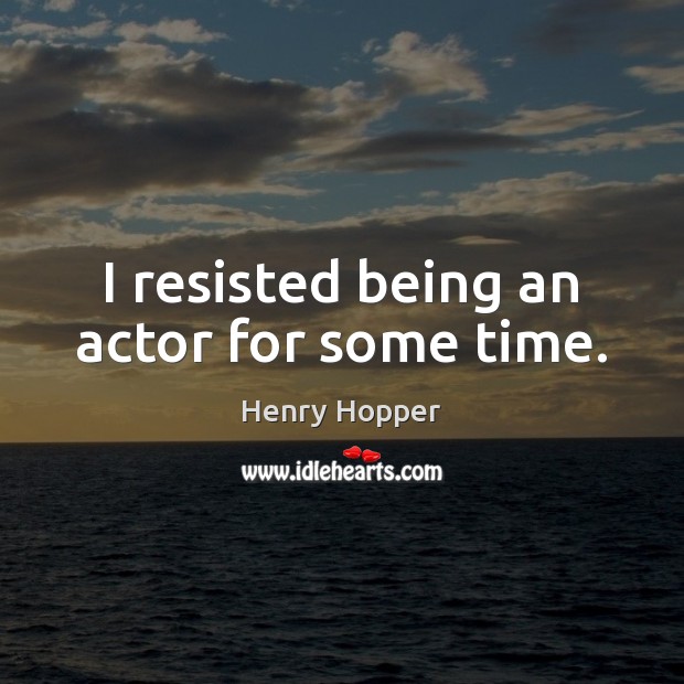 I resisted being an actor for some time. Henry Hopper Picture Quote