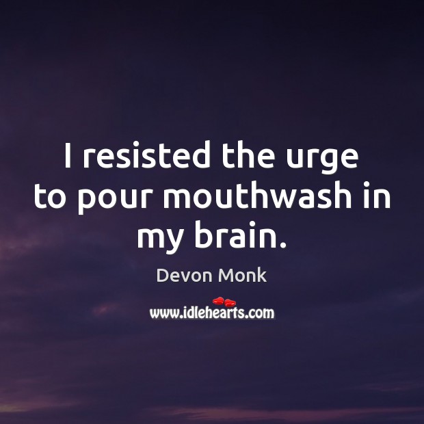 I resisted the urge to pour mouthwash in my brain. Devon Monk Picture Quote