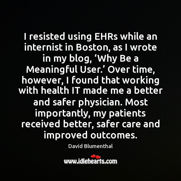 I resisted using EHRs while an internist in Boston, as I wrote David Blumenthal Picture Quote