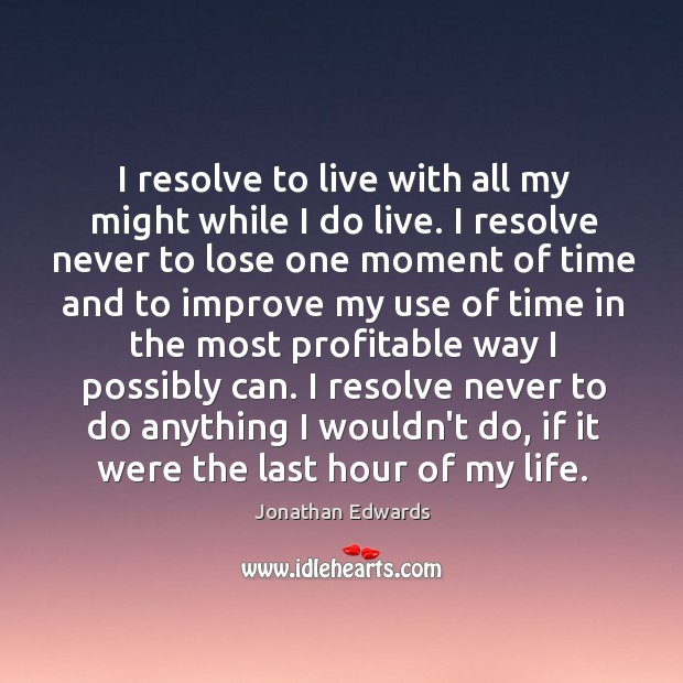 I resolve to live with all my might while I do live. Jonathan Edwards Picture Quote