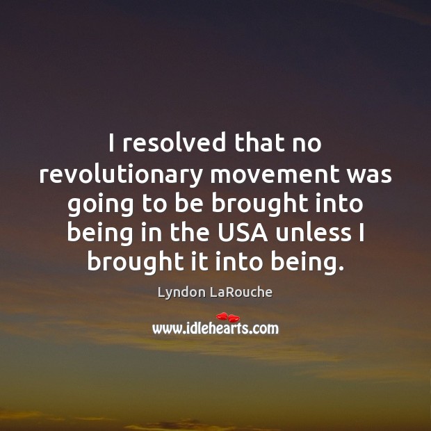 I resolved that no revolutionary movement was going to be brought into Lyndon LaRouche Picture Quote