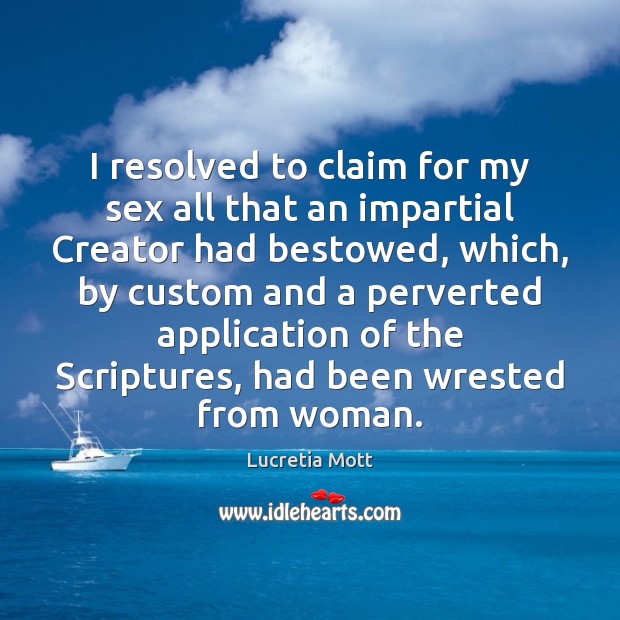 I resolved to claim for my sex all that an impartial Creator Lucretia Mott Picture Quote