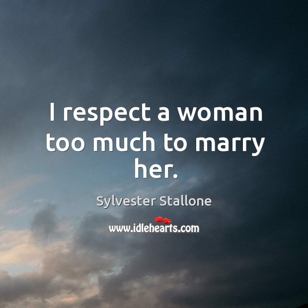 I respect a woman too much to marry her. Sylvester Stallone Picture Quote
