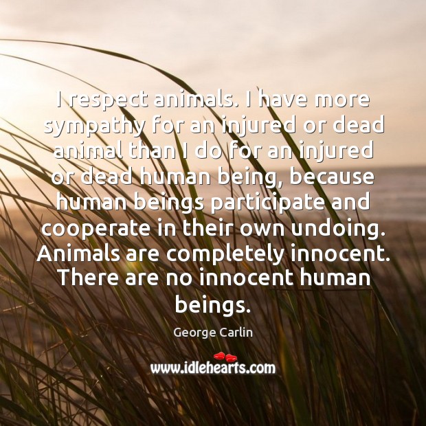 I respect animals. I have more sympathy for an injured or dead Respect Quotes Image