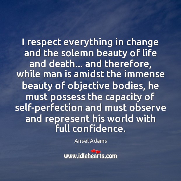 I respect everything in change and the solemn beauty of life and Confidence Quotes Image