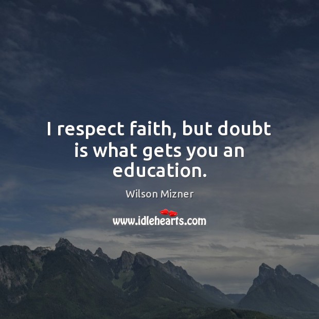 I respect faith, but doubt is what gets you an education. Wilson Mizner Picture Quote