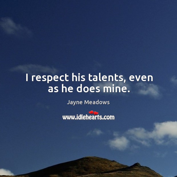 I respect his talents, even as he does mine. Jayne Meadows Picture Quote