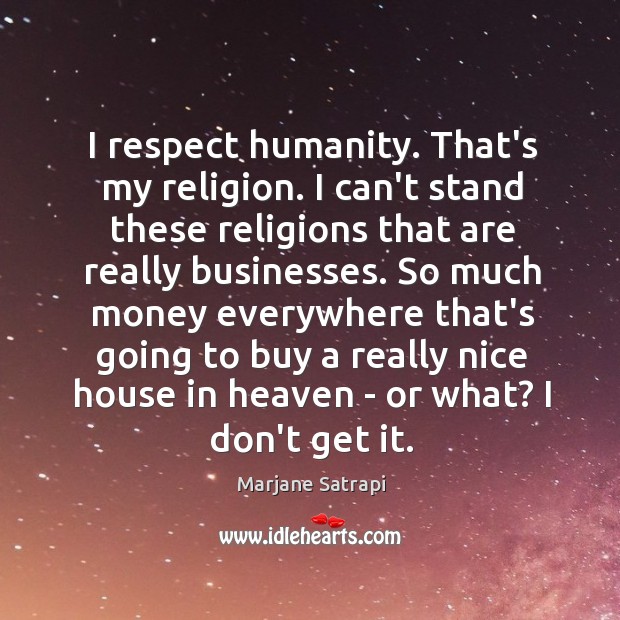 I respect humanity. That’s my religion. I can’t stand these religions that Marjane Satrapi Picture Quote