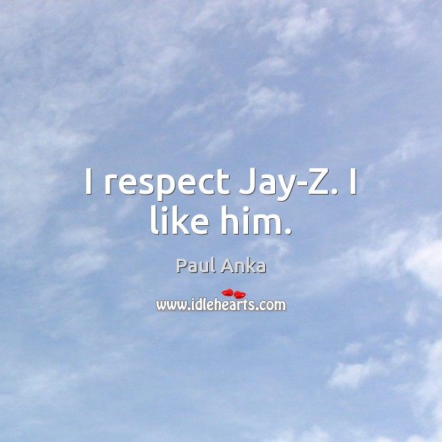 I respect Jay-Z. I like him. Paul Anka Picture Quote
