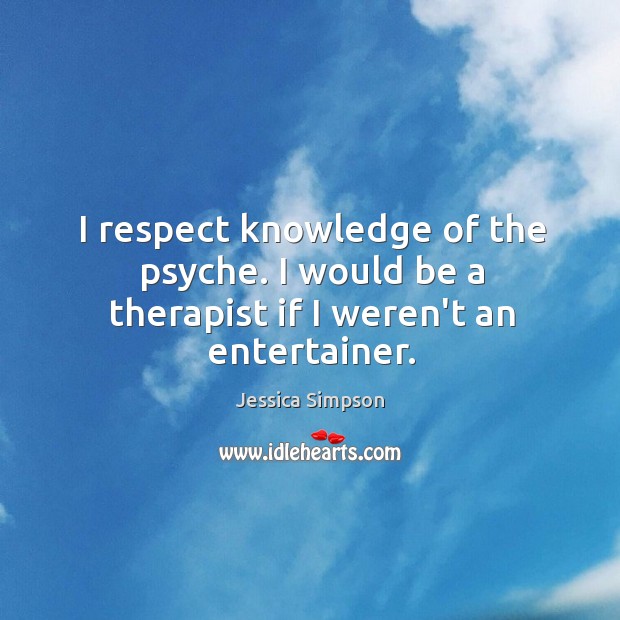 I respect knowledge of the psyche. I would be a therapist if I weren’t an entertainer. Image