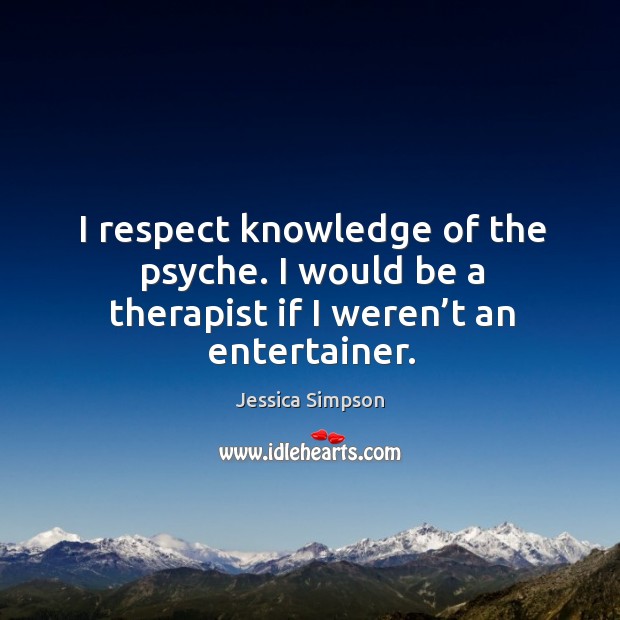 I respect knowledge of the psyche. I would be a therapist if I weren’t an entertainer. Image