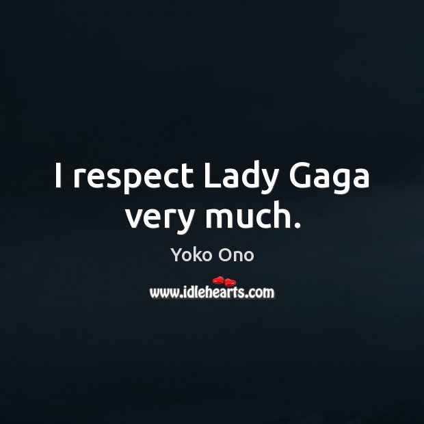 I respect Lady Gaga very much. Image