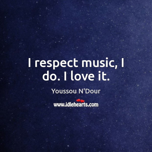 I respect music, I do. I love it. Youssou N’Dour Picture Quote