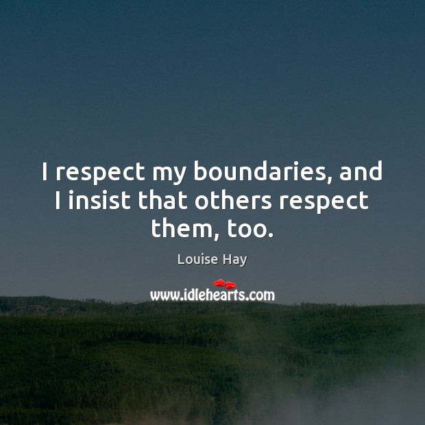 I respect my boundaries, and I insist that others respect them, too. Louise Hay Picture Quote
