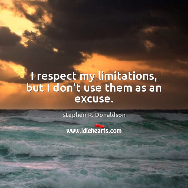 I respect my limitations, but I don’t use them as an excuse. stephen R. Donaldson Picture Quote