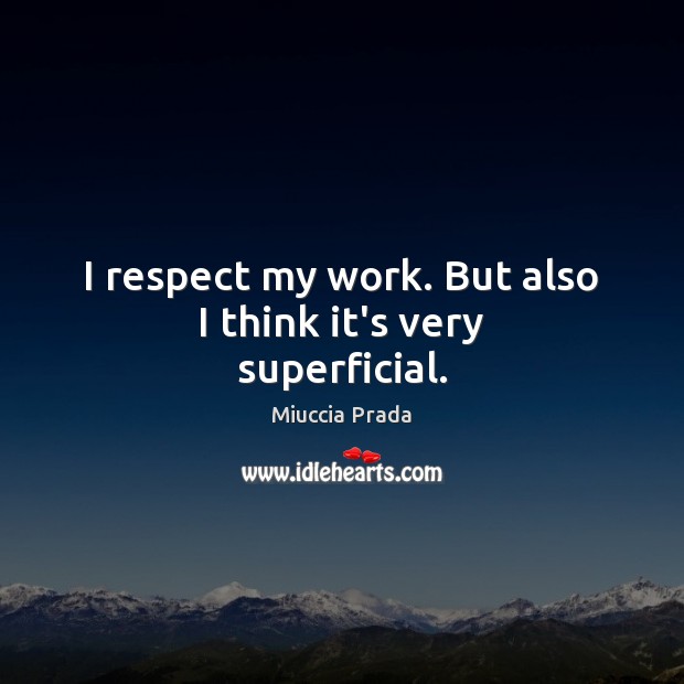 I respect my work. But also I think it’s very superficial. Miuccia Prada Picture Quote