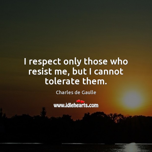 I respect only those who resist me, but I cannot tolerate them. Charles de Gaulle Picture Quote
