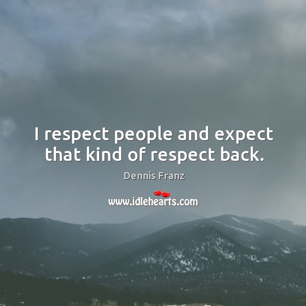 I respect people and expect that kind of respect back. Image