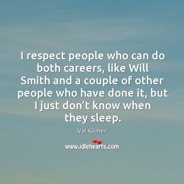 I respect people who can do both careers, like will smith and a couple of other people who have done it Val Kilmer Picture Quote