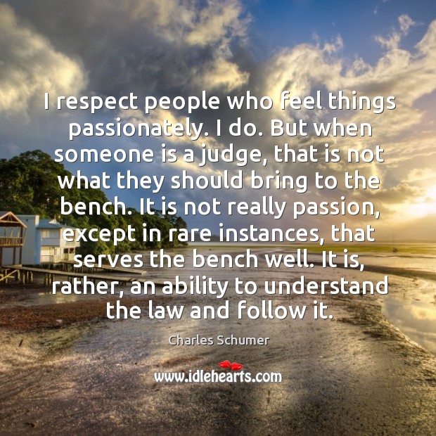 I respect people who feel things passionately. Charles Schumer Picture Quote