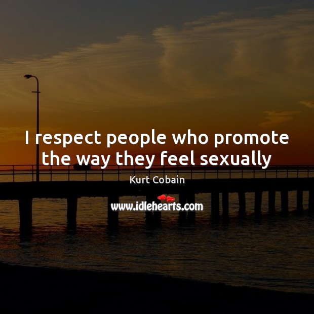I respect people who promote the way they feel sexually Kurt Cobain Picture Quote