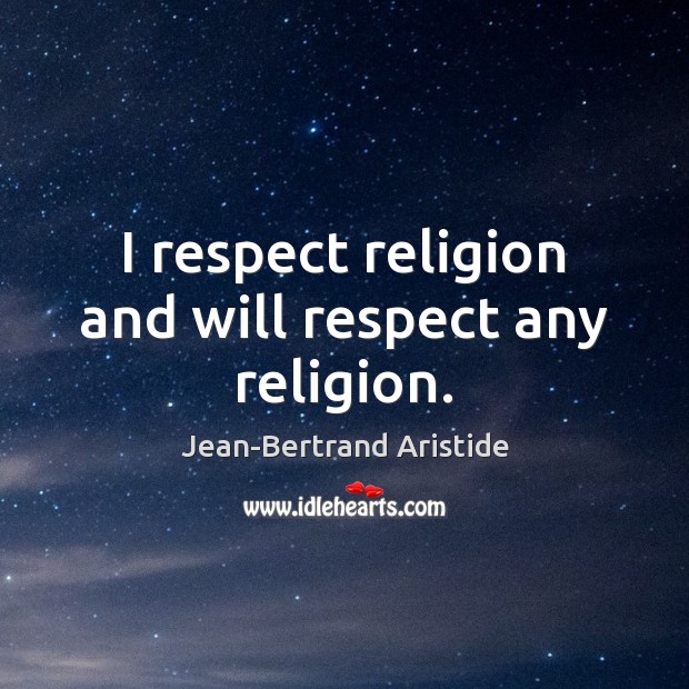 I respect religion and will respect any religion. Jean-Bertrand Aristide Picture Quote