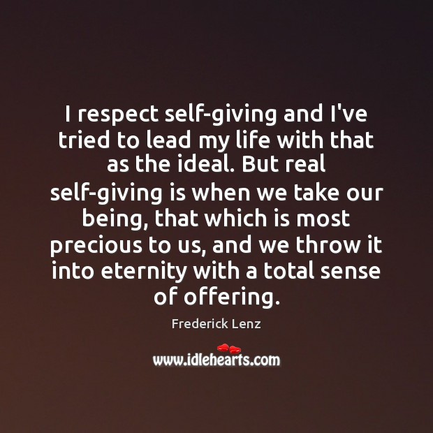 I respect self-giving and I’ve tried to lead my life with that 