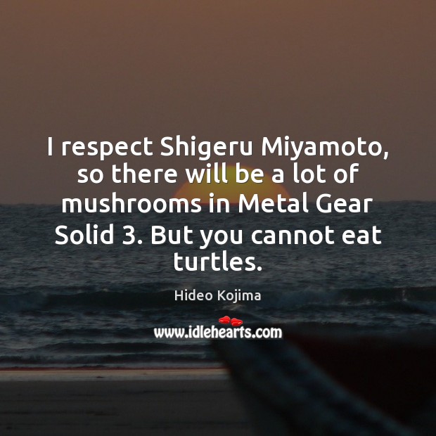 I respect Shigeru Miyamoto, so there will be a lot of mushrooms Hideo Kojima Picture Quote