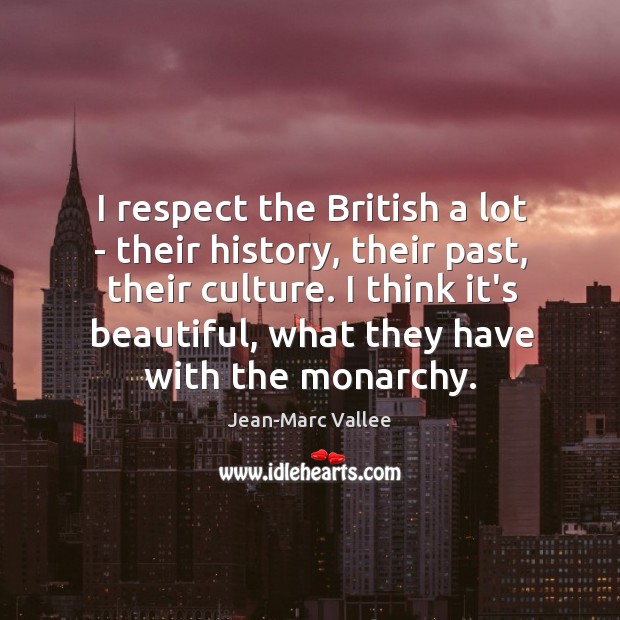 I respect the British a lot – their history, their past, their Image