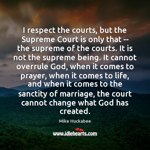 I respect the courts, but the Supreme Court is only that — Mike Huckabee Picture Quote