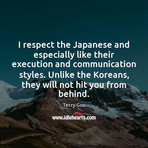 I respect the Japanese and especially like their execution and communication styles. Terry Gou Picture Quote