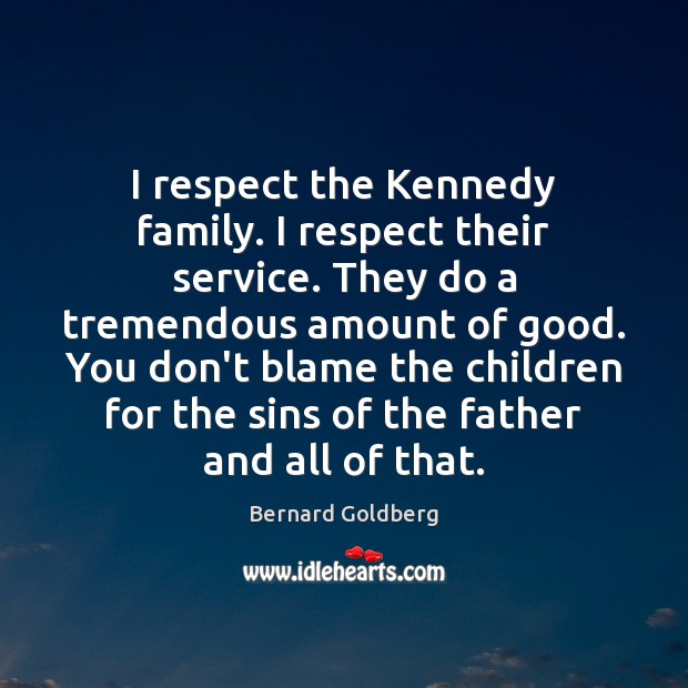 I respect the Kennedy family. I respect their service. They do a Bernard Goldberg Picture Quote