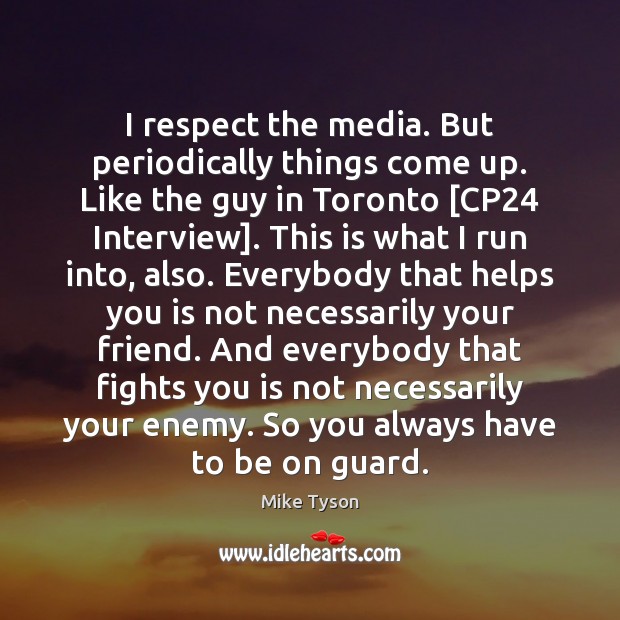 I respect the media. But periodically things come up. Like the guy Mike Tyson Picture Quote
