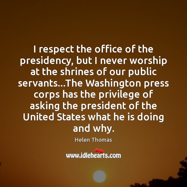 I respect the office of the presidency, but I never worship at Helen Thomas Picture Quote