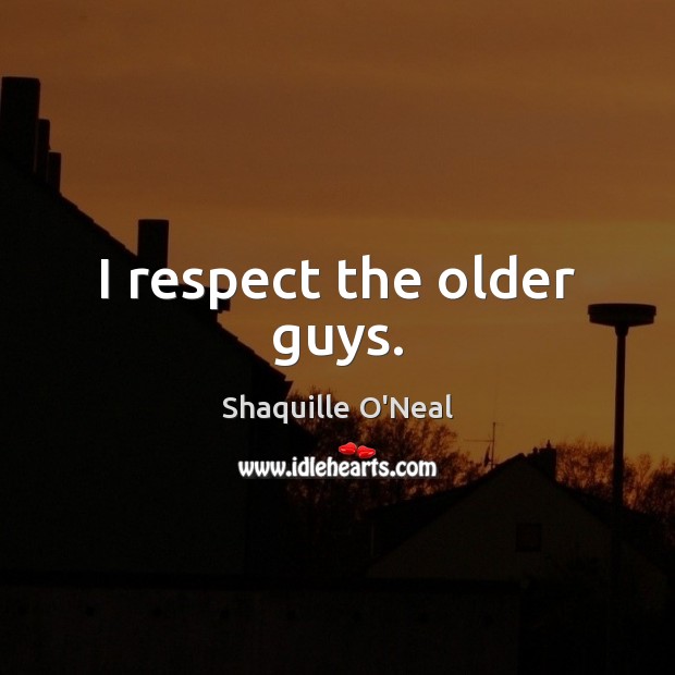 I respect the older guys. Shaquille O’Neal Picture Quote