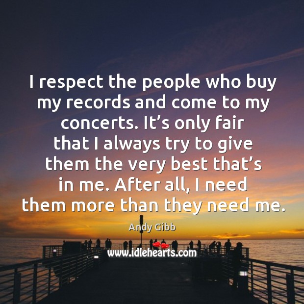 I respect the people who buy my records and come to my concerts. Andy Gibb Picture Quote