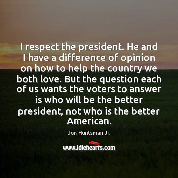 I respect the president. He and I have a difference of opinion Jon Huntsman Jr. Picture Quote