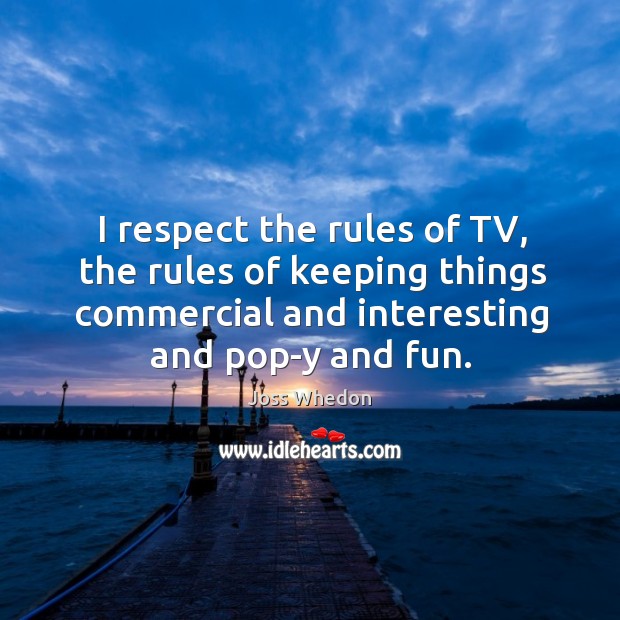 I respect the rules of TV, the rules of keeping things commercial Joss Whedon Picture Quote