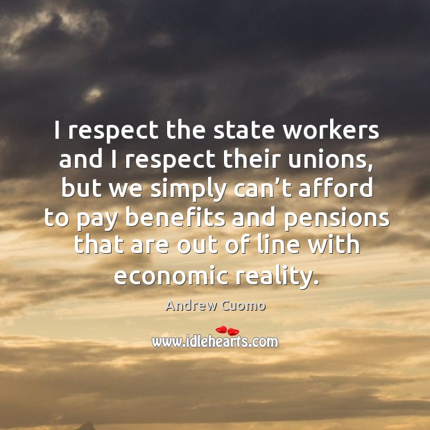 I respect the state workers and I respect their unions, but we simply Image