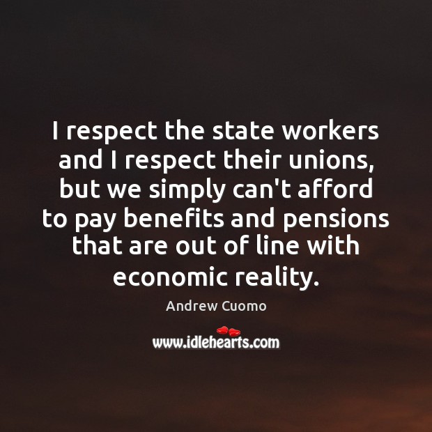 I respect the state workers and I respect their unions, but we Andrew Cuomo Picture Quote