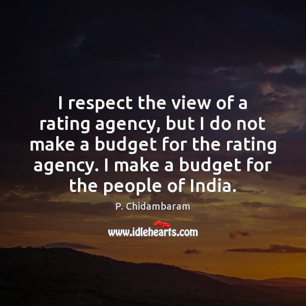 I respect the view of a rating agency, but I do not P. Chidambaram Picture Quote