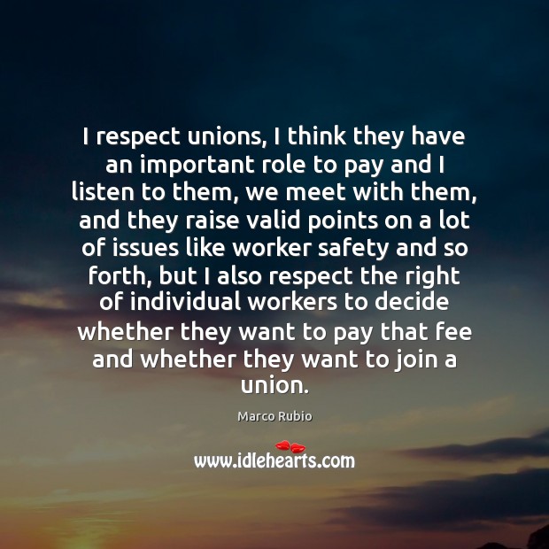 I respect unions, I think they have an important role to pay Marco Rubio Picture Quote