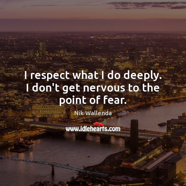 I respect what I do deeply. I don’t get nervous to the point of fear. Nik Wallenda Picture Quote