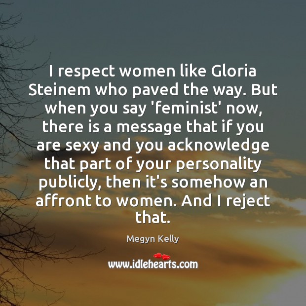 I respect women like Gloria Steinem who paved the way. But when Megyn Kelly Picture Quote